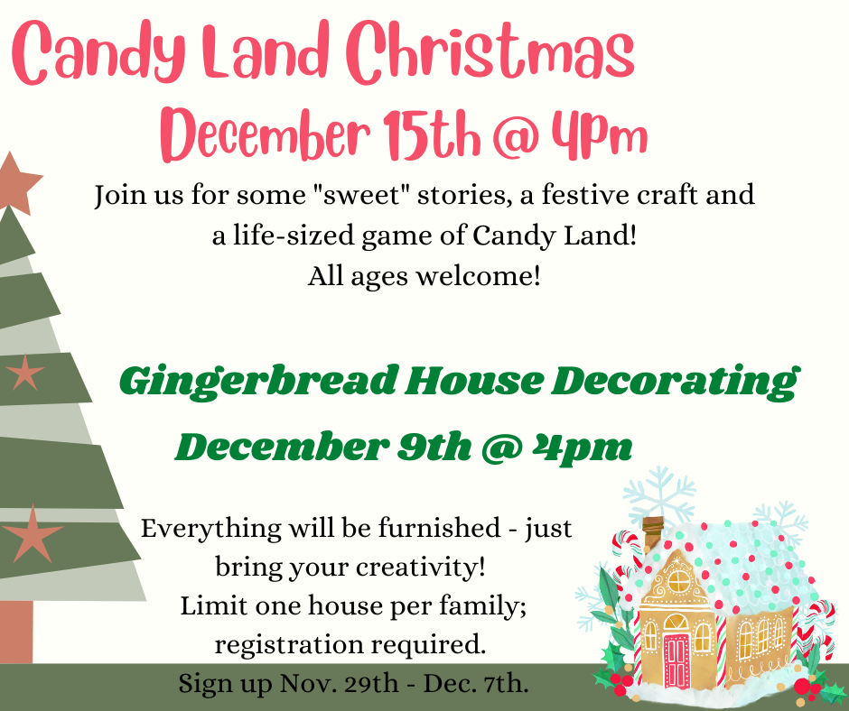 Candy Land Christmas December 15th at 4pm and Gingerbread House Decorating December 9th at 4pm. Click for PDF